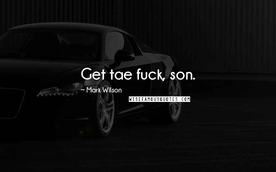Mark Wilson Quotes: Get tae fuck, son.