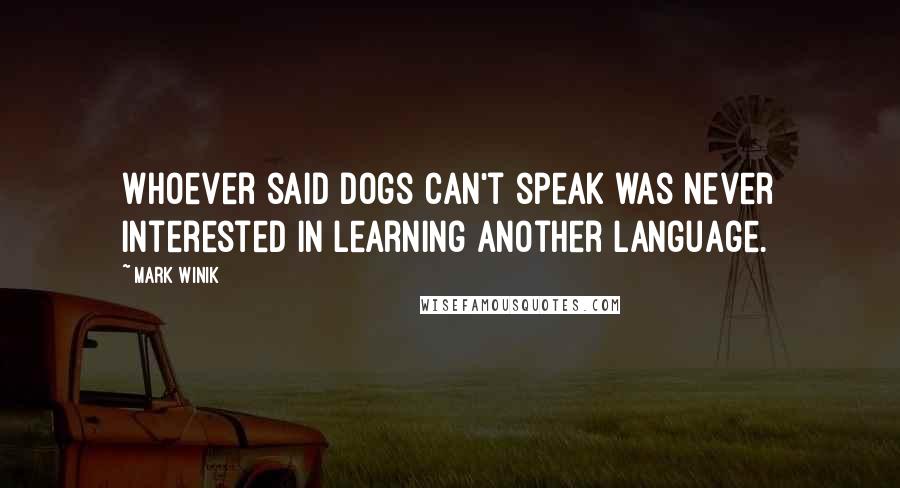 Mark Winik Quotes: Whoever said dogs can't speak was never interested in learning another language.