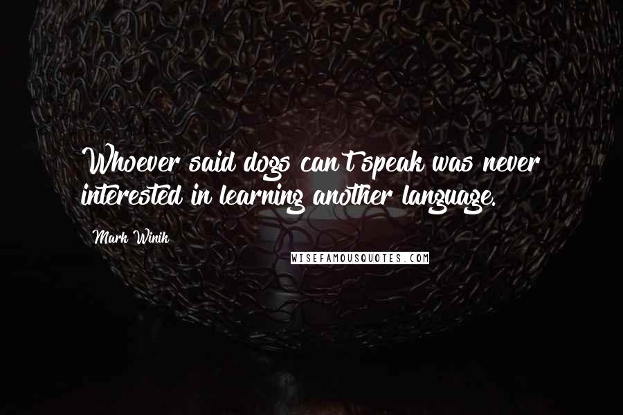 Mark Winik Quotes: Whoever said dogs can't speak was never interested in learning another language.