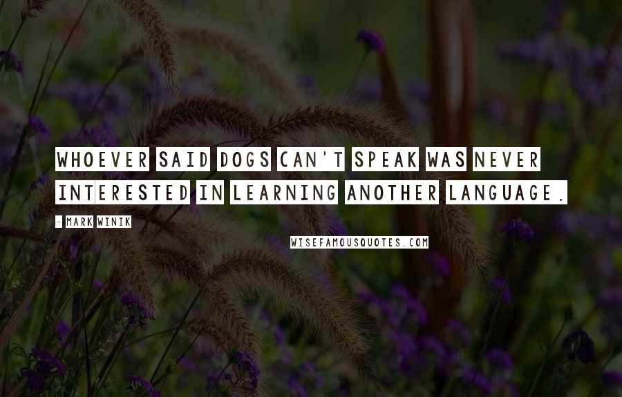 Mark Winik Quotes: Whoever said dogs can't speak was never interested in learning another language.