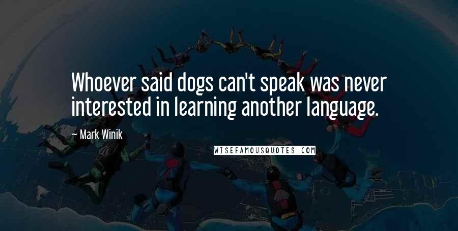 Mark Winik Quotes: Whoever said dogs can't speak was never interested in learning another language.