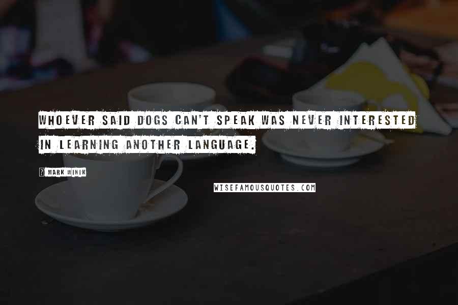 Mark Winik Quotes: Whoever said dogs can't speak was never interested in learning another language.