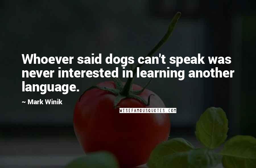 Mark Winik Quotes: Whoever said dogs can't speak was never interested in learning another language.