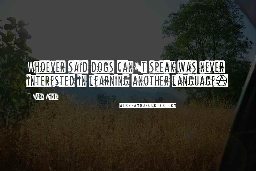 Mark Winik Quotes: Whoever said dogs can't speak was never interested in learning another language.