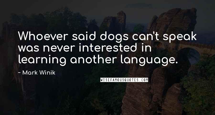 Mark Winik Quotes: Whoever said dogs can't speak was never interested in learning another language.