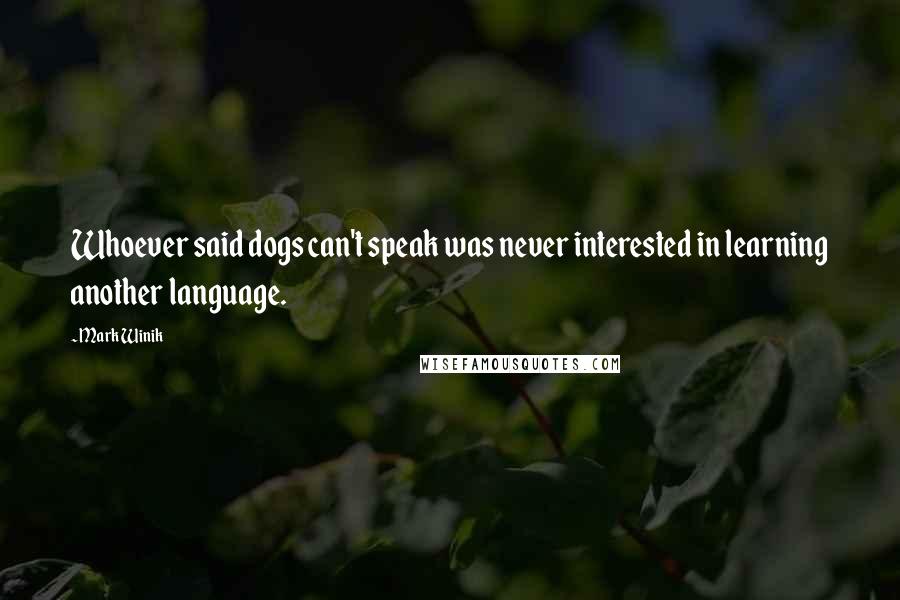 Mark Winik Quotes: Whoever said dogs can't speak was never interested in learning another language.