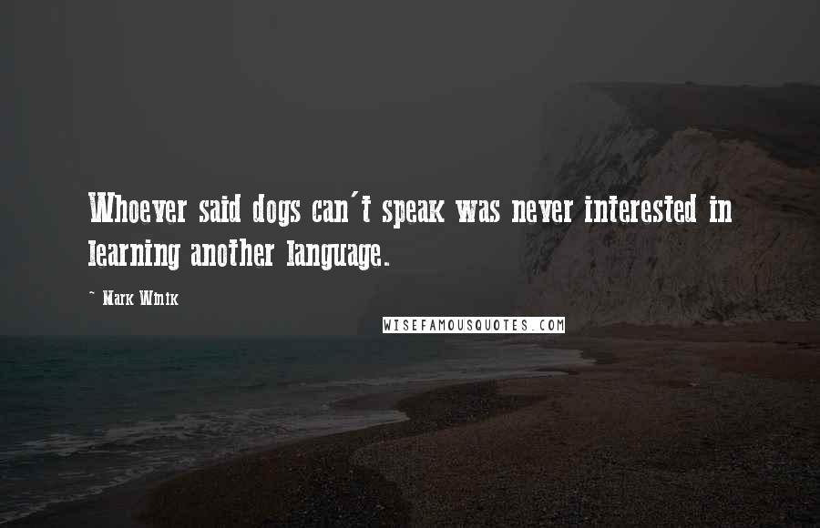 Mark Winik Quotes: Whoever said dogs can't speak was never interested in learning another language.