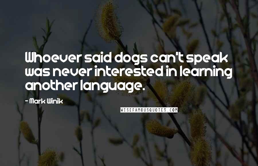 Mark Winik Quotes: Whoever said dogs can't speak was never interested in learning another language.