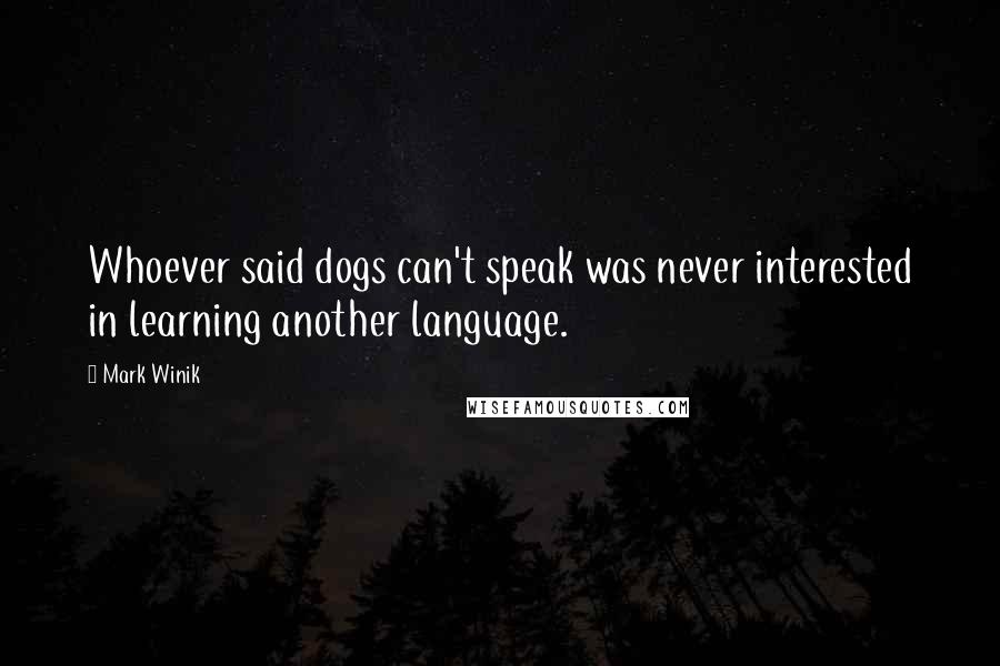 Mark Winik Quotes: Whoever said dogs can't speak was never interested in learning another language.
