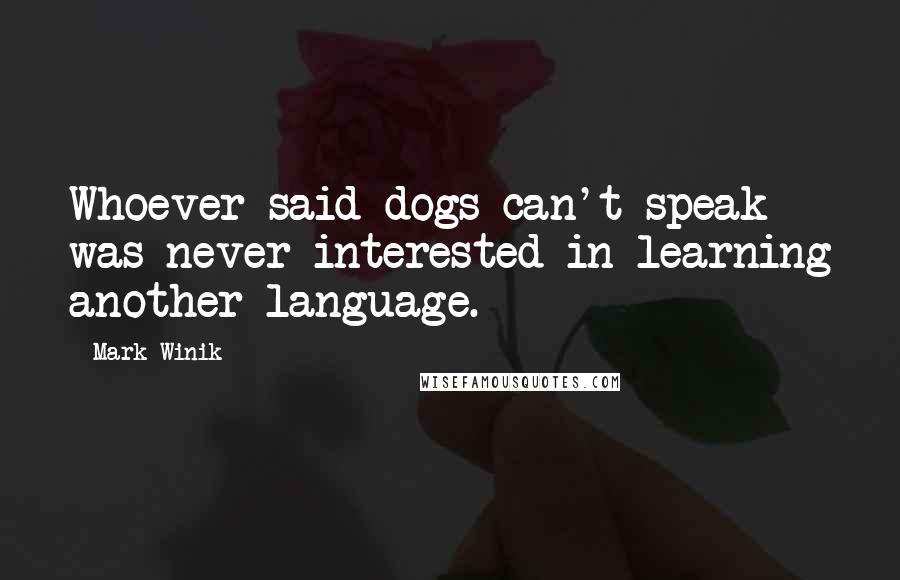 Mark Winik Quotes: Whoever said dogs can't speak was never interested in learning another language.