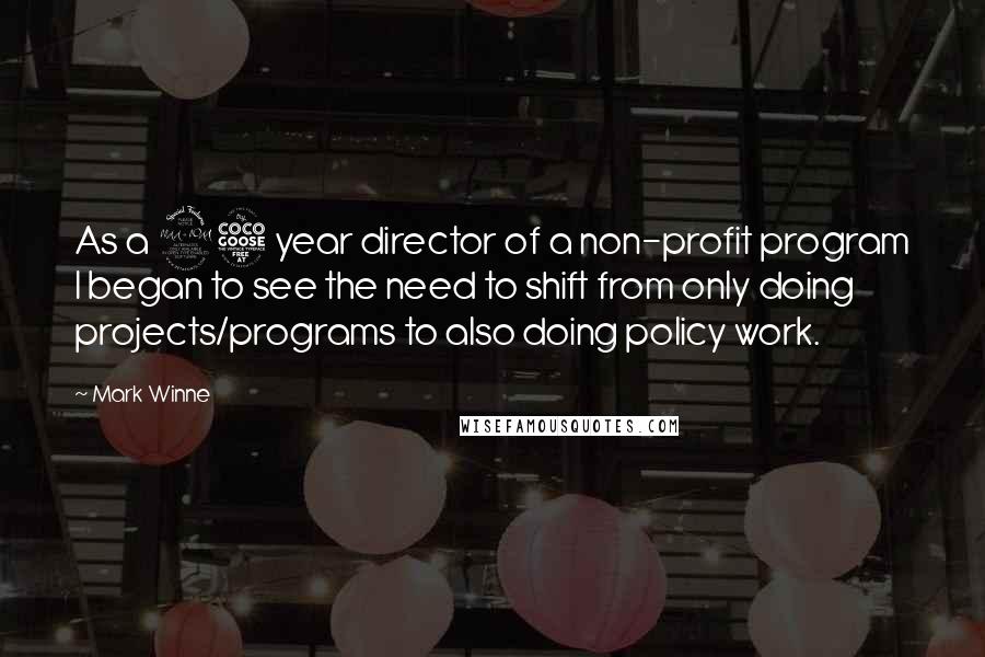 Mark Winne Quotes: As a 25 year director of a non-profit program I began to see the need to shift from only doing projects/programs to also doing policy work.