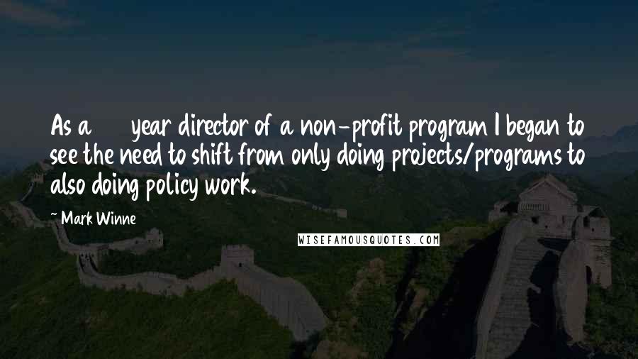 Mark Winne Quotes: As a 25 year director of a non-profit program I began to see the need to shift from only doing projects/programs to also doing policy work.