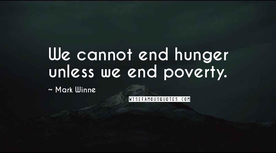 Mark Winne Quotes: We cannot end hunger unless we end poverty.