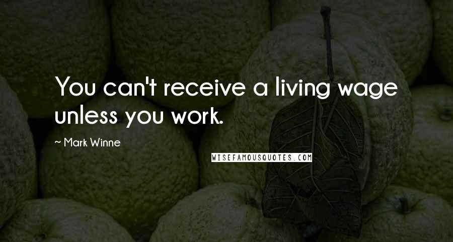 Mark Winne Quotes: You can't receive a living wage unless you work.