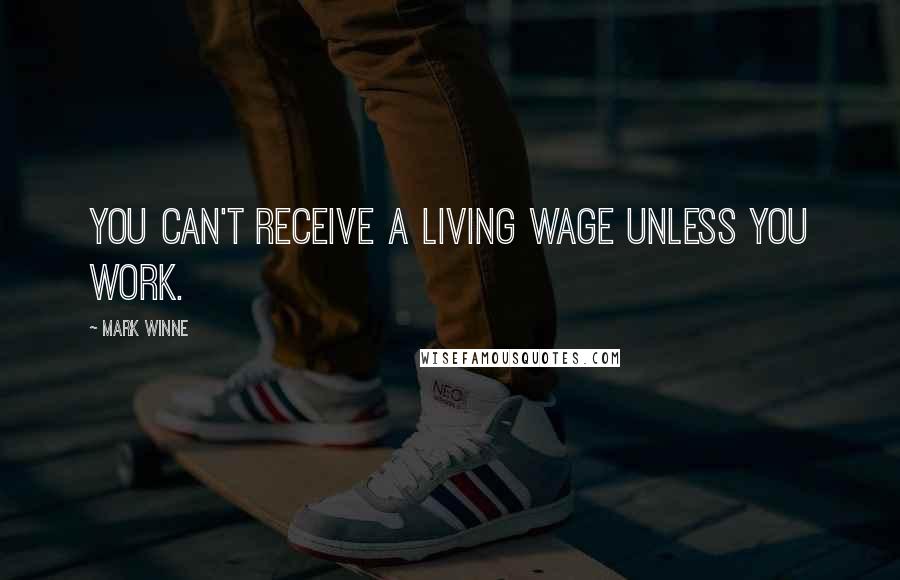 Mark Winne Quotes: You can't receive a living wage unless you work.