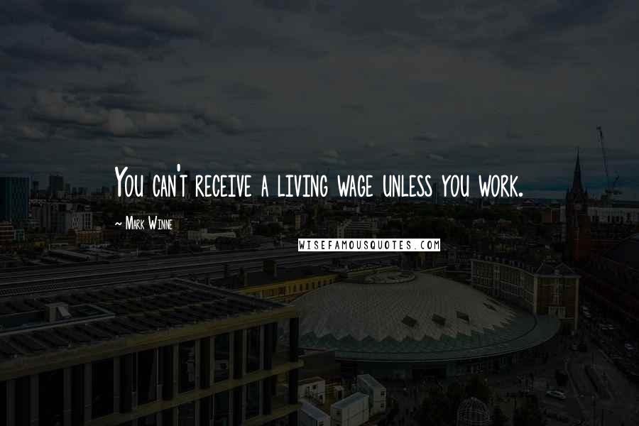 Mark Winne Quotes: You can't receive a living wage unless you work.