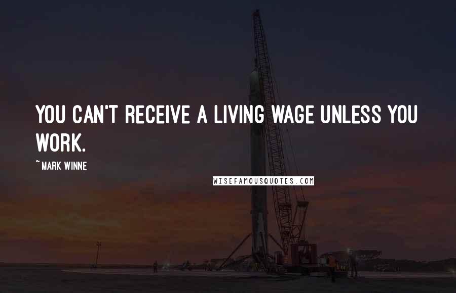 Mark Winne Quotes: You can't receive a living wage unless you work.