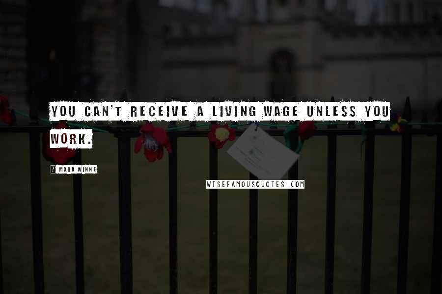 Mark Winne Quotes: You can't receive a living wage unless you work.