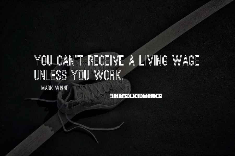 Mark Winne Quotes: You can't receive a living wage unless you work.