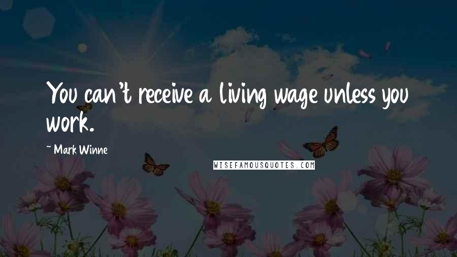 Mark Winne Quotes: You can't receive a living wage unless you work.