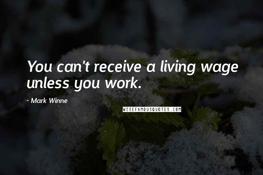 Mark Winne Quotes: You can't receive a living wage unless you work.