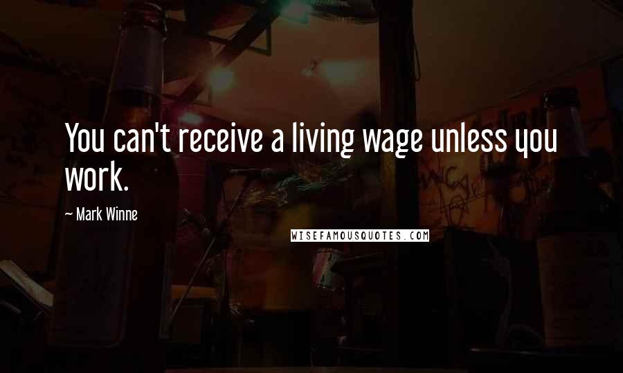 Mark Winne Quotes: You can't receive a living wage unless you work.