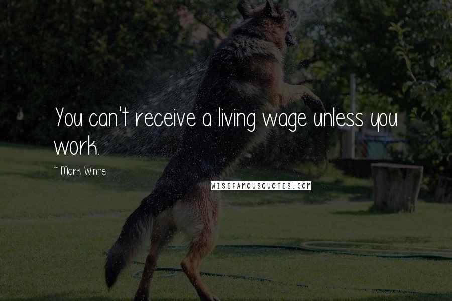 Mark Winne Quotes: You can't receive a living wage unless you work.