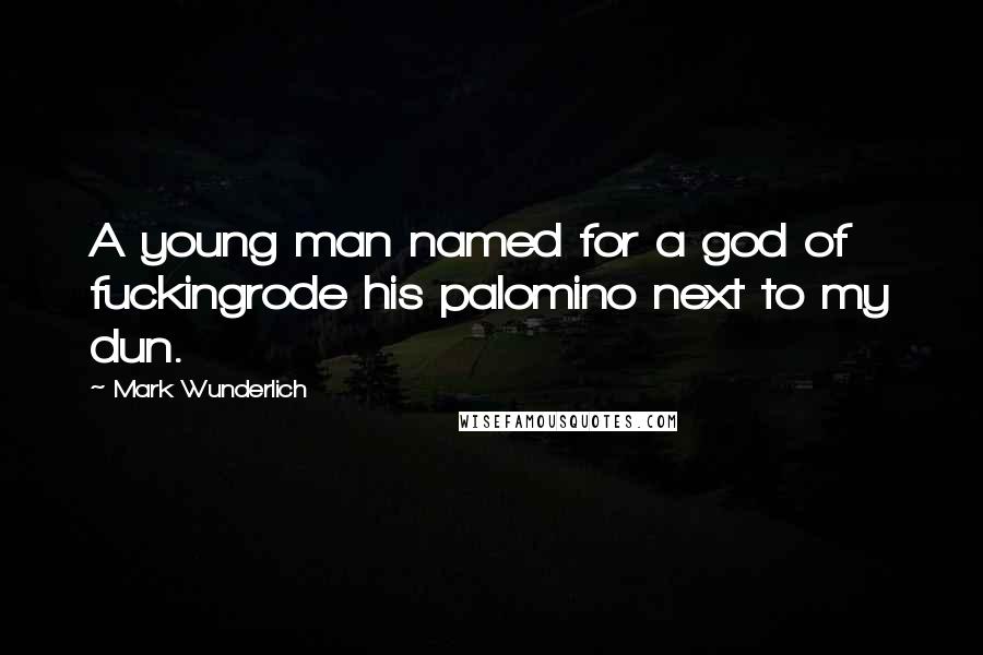 Mark Wunderlich Quotes: A young man named for a god of fuckingrode his palomino next to my dun.