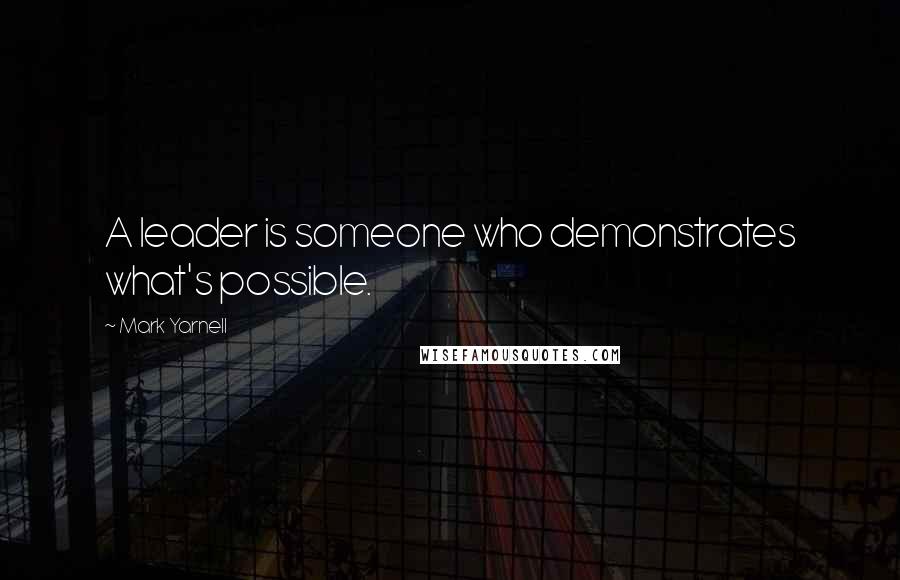 Mark Yarnell Quotes: A leader is someone who demonstrates what's possible.