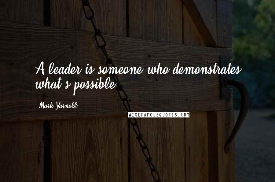 Mark Yarnell Quotes: A leader is someone who demonstrates what's possible.