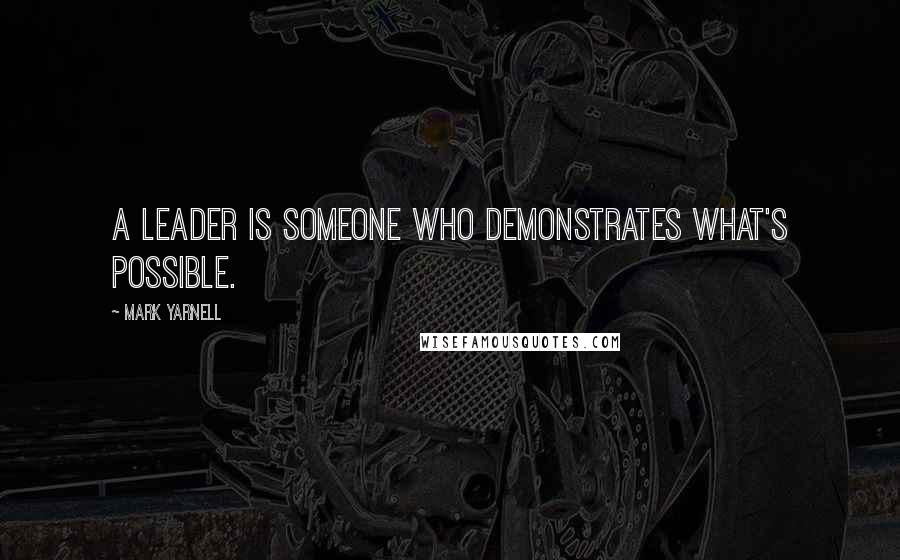 Mark Yarnell Quotes: A leader is someone who demonstrates what's possible.