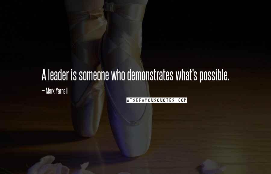 Mark Yarnell Quotes: A leader is someone who demonstrates what's possible.