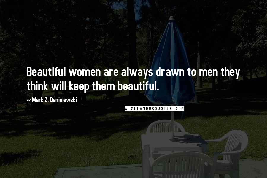 Mark Z. Danielewski Quotes: Beautiful women are always drawn to men they think will keep them beautiful.