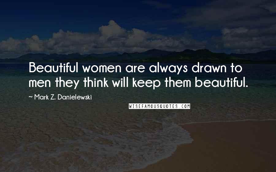 Mark Z. Danielewski Quotes: Beautiful women are always drawn to men they think will keep them beautiful.