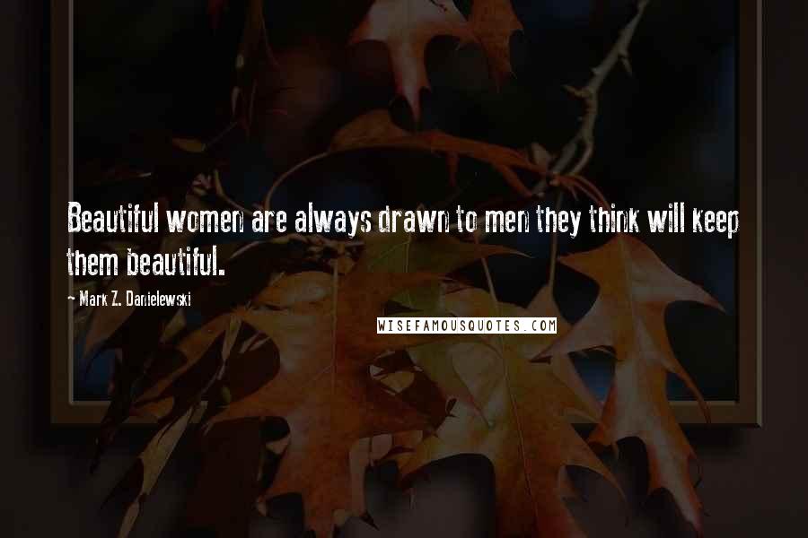 Mark Z. Danielewski Quotes: Beautiful women are always drawn to men they think will keep them beautiful.