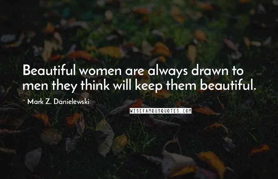 Mark Z. Danielewski Quotes: Beautiful women are always drawn to men they think will keep them beautiful.
