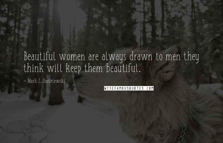 Mark Z. Danielewski Quotes: Beautiful women are always drawn to men they think will keep them beautiful.