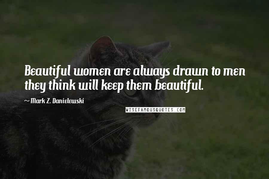 Mark Z. Danielewski Quotes: Beautiful women are always drawn to men they think will keep them beautiful.