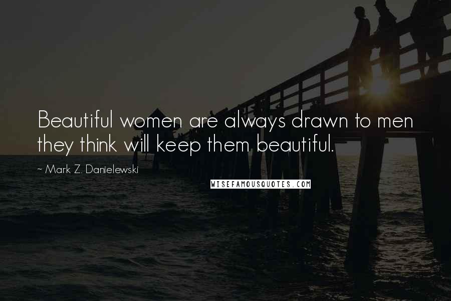 Mark Z. Danielewski Quotes: Beautiful women are always drawn to men they think will keep them beautiful.