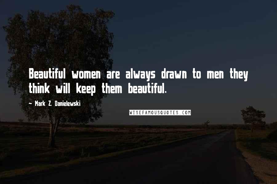 Mark Z. Danielewski Quotes: Beautiful women are always drawn to men they think will keep them beautiful.