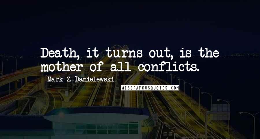 Mark Z. Danielewski Quotes: Death, it turns out, is the mother of all conflicts.