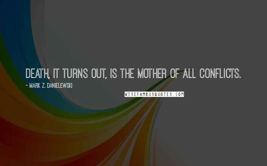 Mark Z. Danielewski Quotes: Death, it turns out, is the mother of all conflicts.