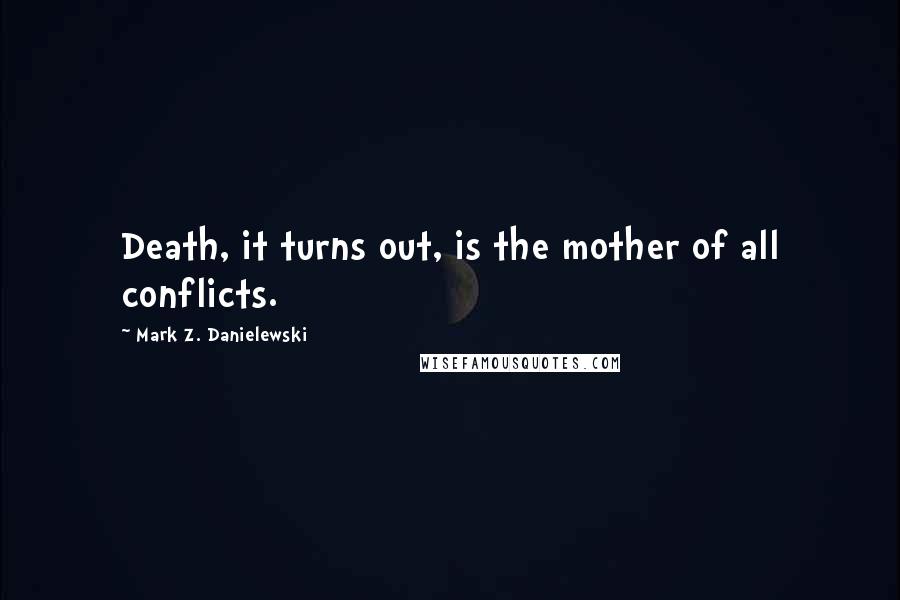 Mark Z. Danielewski Quotes: Death, it turns out, is the mother of all conflicts.