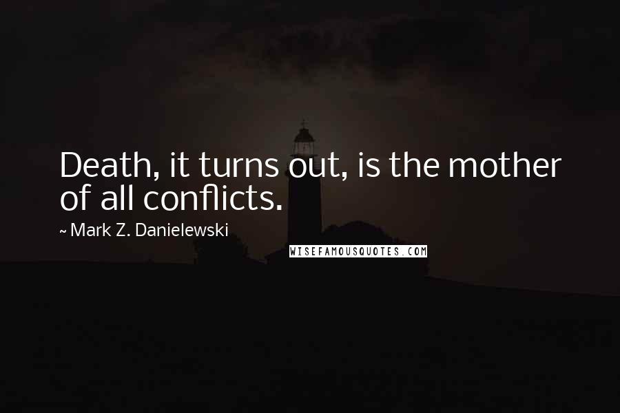 Mark Z. Danielewski Quotes: Death, it turns out, is the mother of all conflicts.