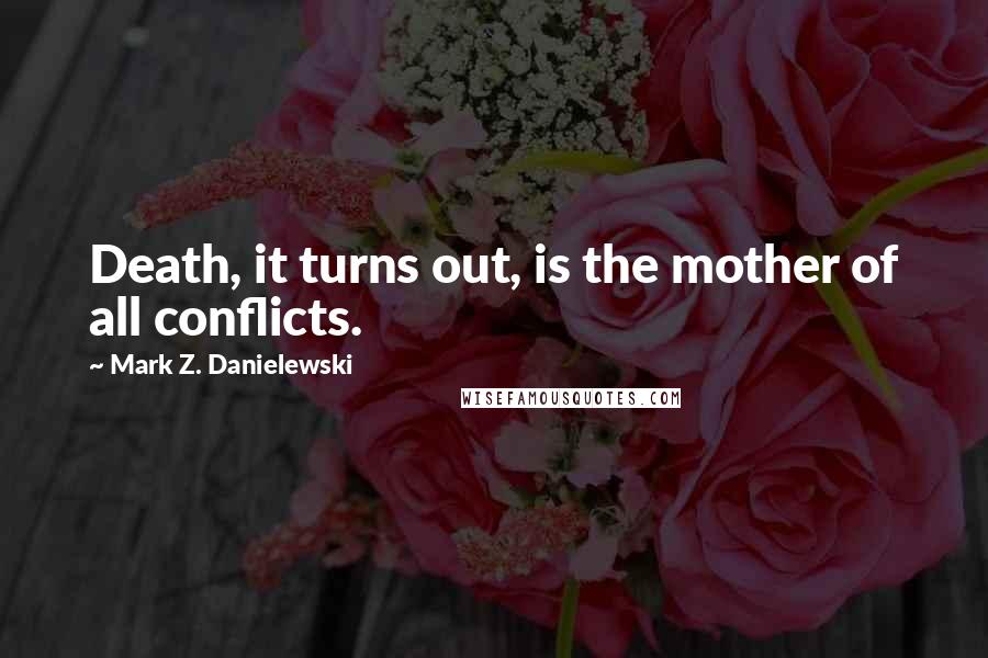 Mark Z. Danielewski Quotes: Death, it turns out, is the mother of all conflicts.