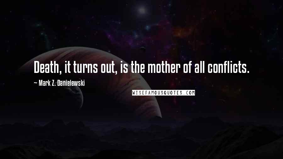 Mark Z. Danielewski Quotes: Death, it turns out, is the mother of all conflicts.