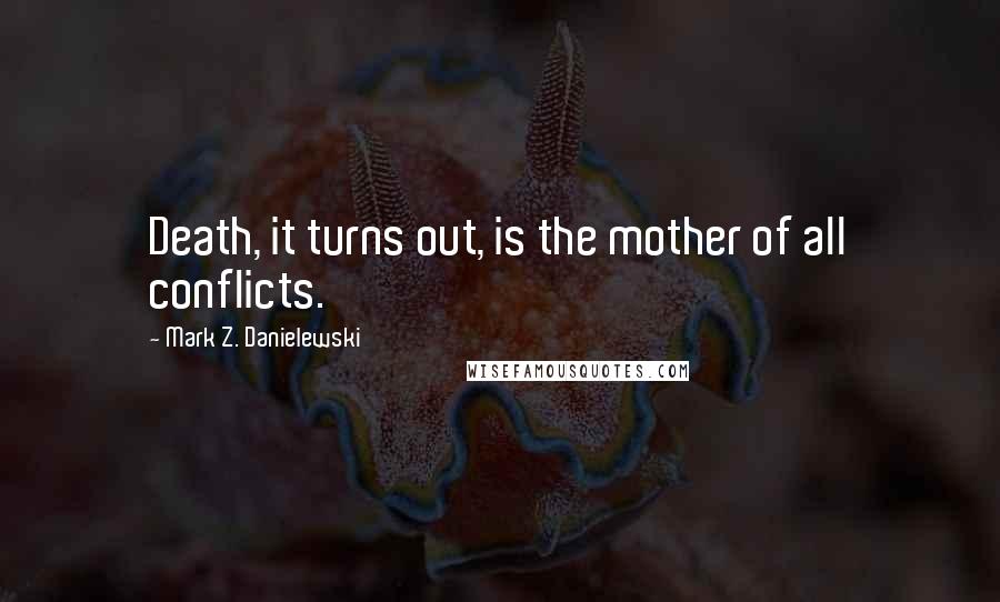 Mark Z. Danielewski Quotes: Death, it turns out, is the mother of all conflicts.