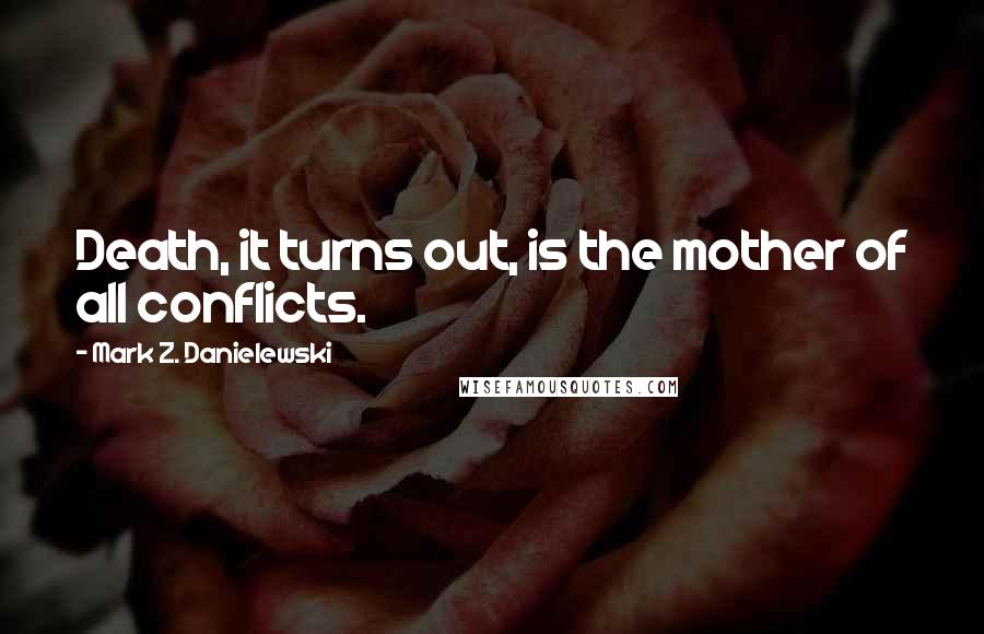 Mark Z. Danielewski Quotes: Death, it turns out, is the mother of all conflicts.