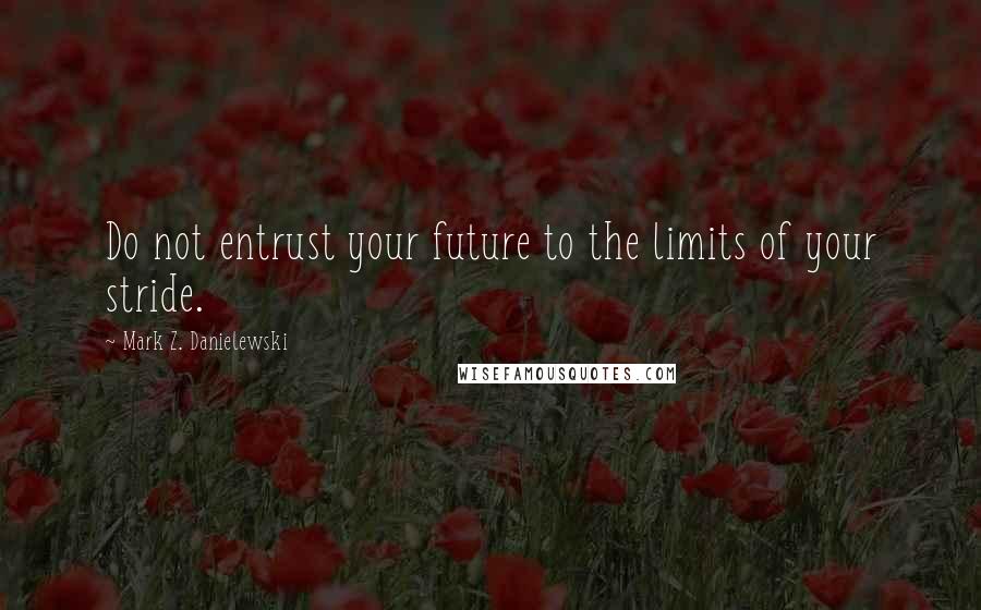 Mark Z. Danielewski Quotes: Do not entrust your future to the limits of your stride.