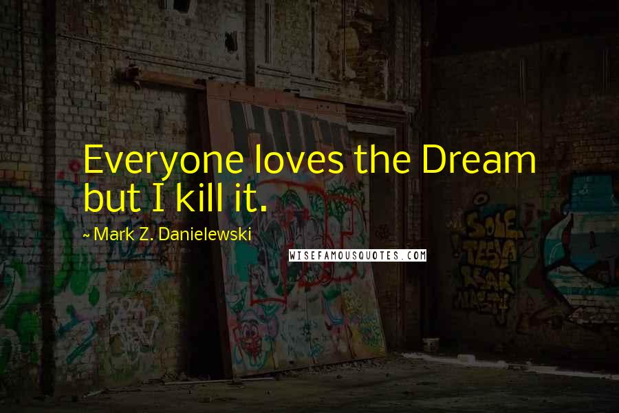 Mark Z. Danielewski Quotes: Everyone loves the Dream but I kill it.